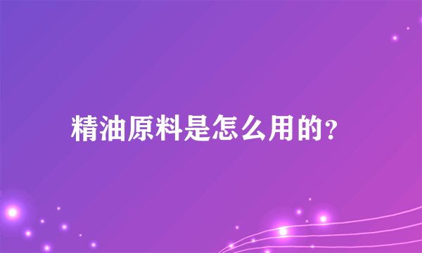 精油原料是怎么用的？