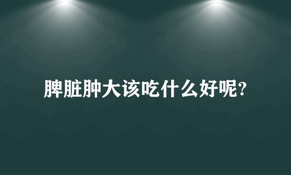 脾脏肿大该吃什么好呢?