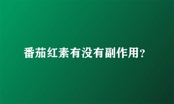 番茄红素有没有副作用？