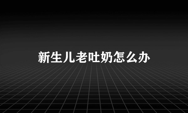 新生儿老吐奶怎么办