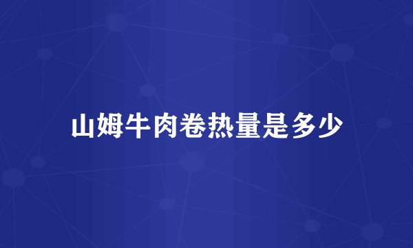 山姆牛肉卷热量是多少