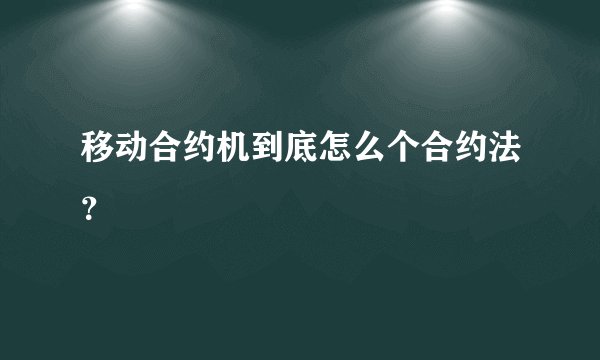 移动合约机到底怎么个合约法？