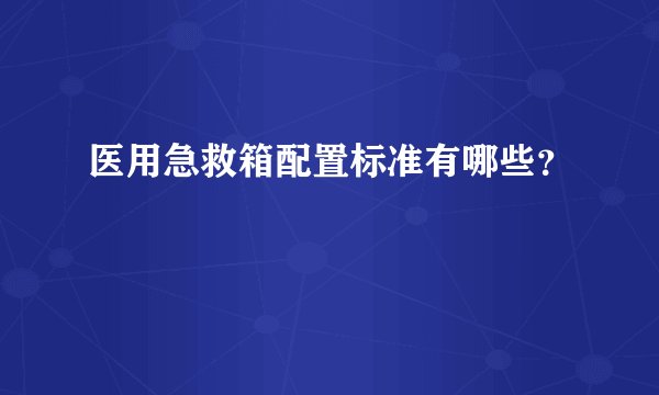 医用急救箱配置标准有哪些？