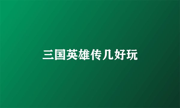 三国英雄传几好玩