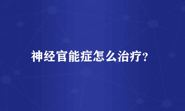 神经官能症怎么治疗？