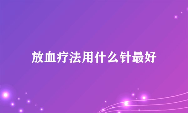 放血疗法用什么针最好