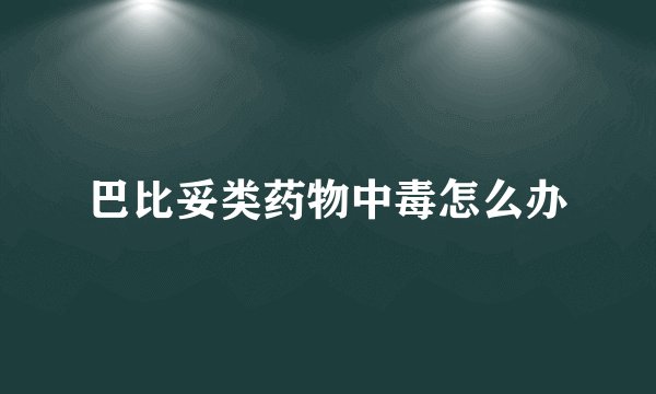 巴比妥类药物中毒怎么办