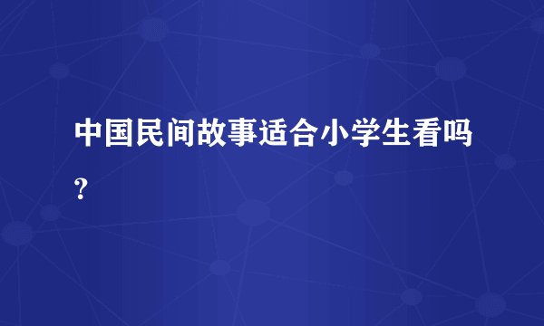 中国民间故事适合小学生看吗？