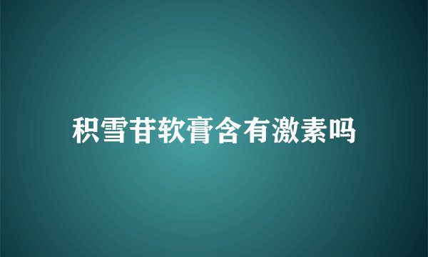 积雪苷软膏含有激素吗