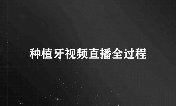 种植牙视频直播全过程