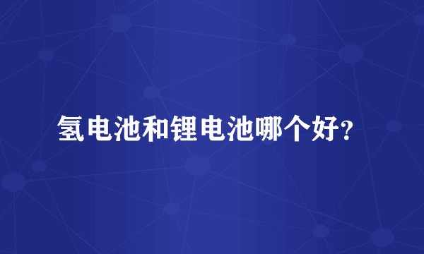 氢电池和锂电池哪个好?