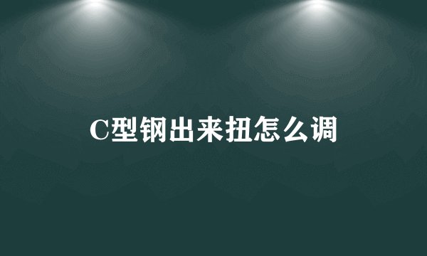 C型钢出来扭怎么调