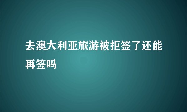 去澳大利亚旅游被拒签了还能再签吗