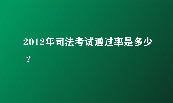 2012年司法考试通过率是多少 ?