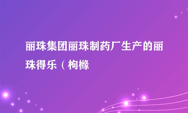 丽珠集团丽珠制药厂生产的丽珠得乐（枸橼
