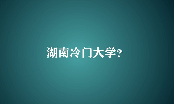 湖南冷门大学？