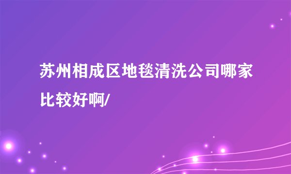 苏州相成区地毯清洗公司哪家比较好啊/