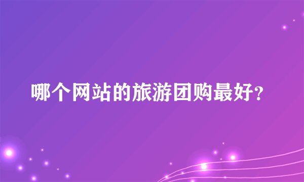 哪个网站的旅游团购最好？