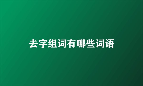 去字组词有哪些词语