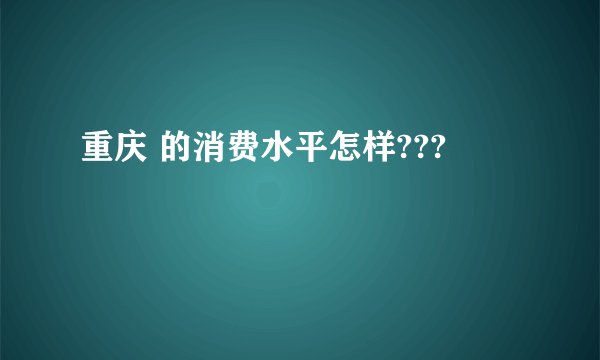 重庆 的消费水平怎样???