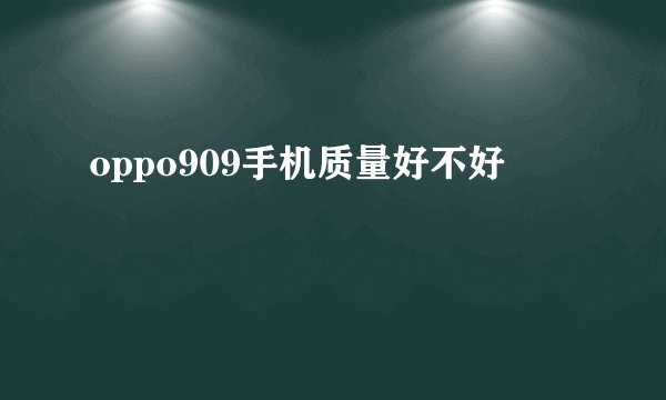 oppo909手机质量好不好