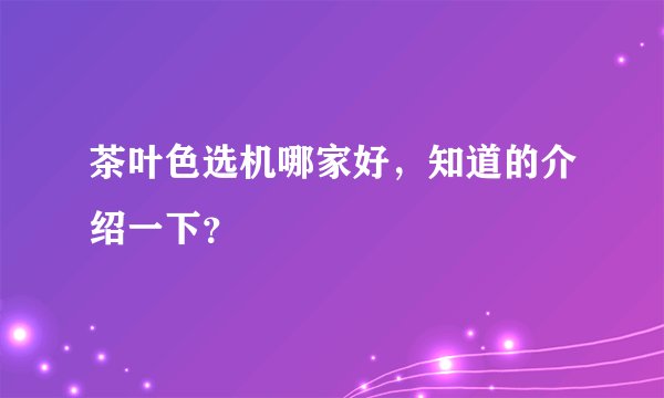 茶叶色选机哪家好，知道的介绍一下？