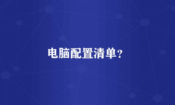 电脑配置清单？