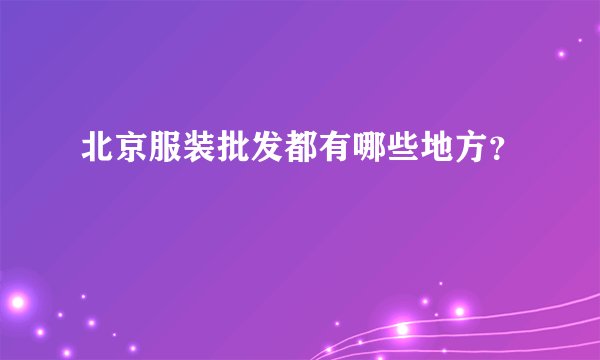 北京服装批发都有哪些地方？