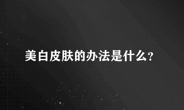 美白皮肤的办法是什么？