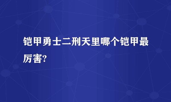 铠甲勇士二刑天里哪个铠甲最厉害?