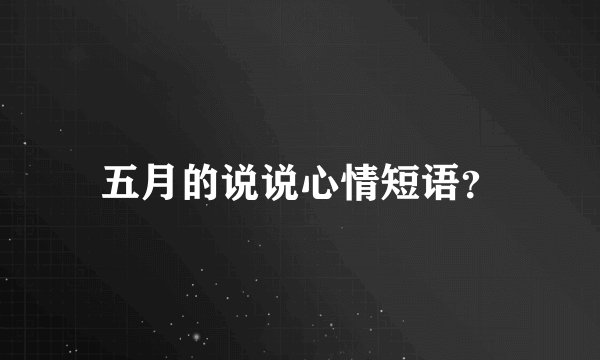 五月的说说心情短语?