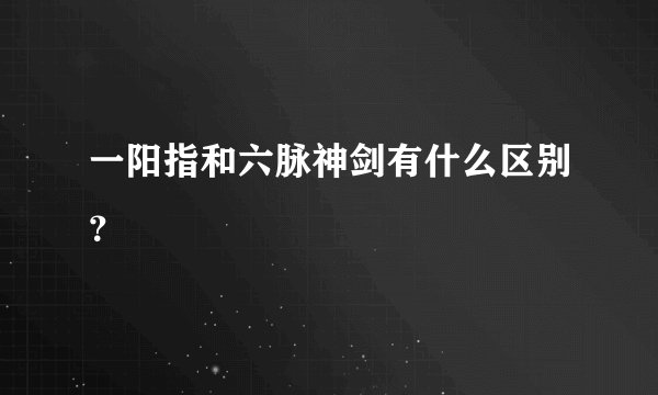 一阳指和六脉神剑有什么区别？