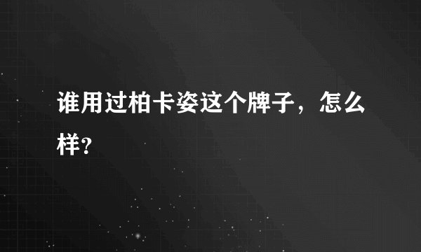 谁用过柏卡姿这个牌子，怎么样？