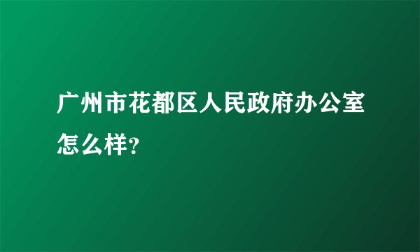广州市花都区人民政府办公室怎么样？