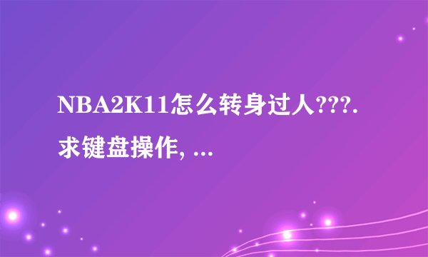 NBA2K11怎么转身过人???. 求键盘操作, 详细点的. !!