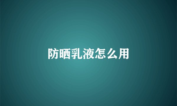 防晒乳液怎么用