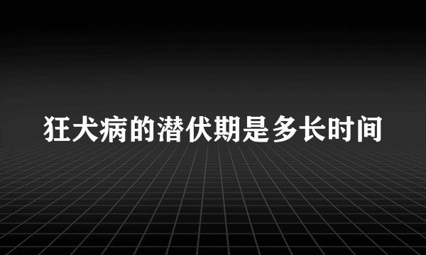 狂犬病的潜伏期是多长时间