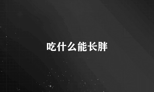 吃什么能长胖