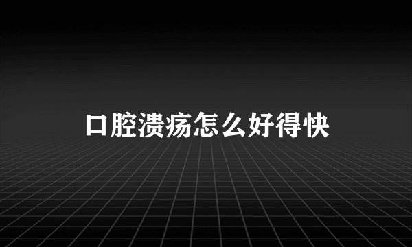 口腔溃疡怎么好得快