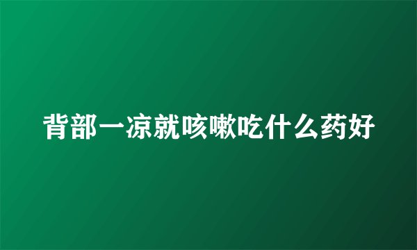 背部一凉就咳嗽吃什么药好
