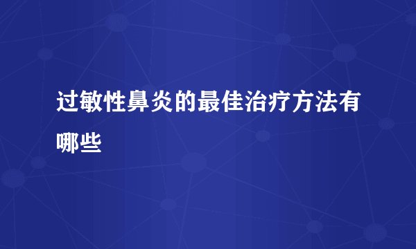 过敏性鼻炎的最佳治疗方法有哪些