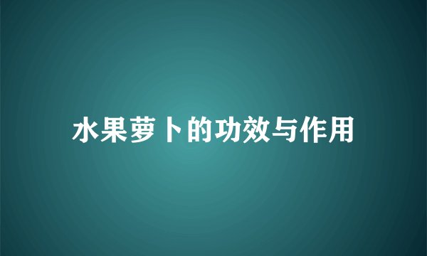 水果萝卜的功效与作用
