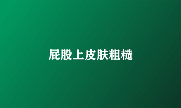 屁股上皮肤粗糙