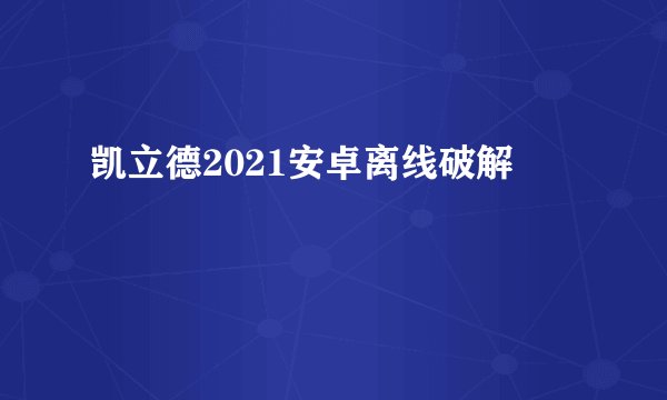凯立德2021安卓离线破解