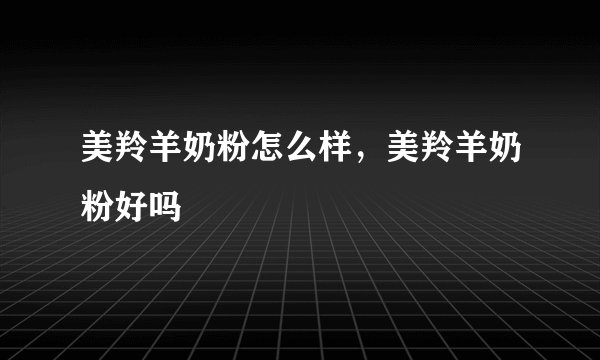 美羚羊奶粉怎么样，美羚羊奶粉好吗