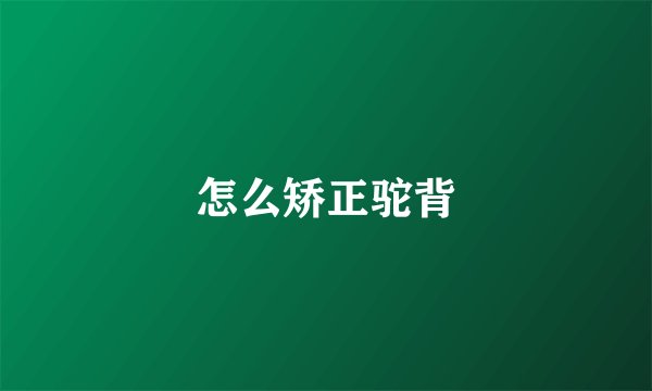 怎么矫正驼背
