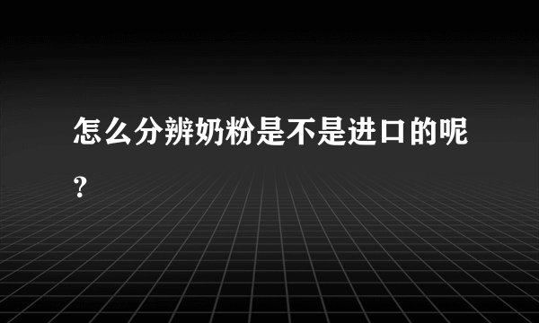 怎么分辨奶粉是不是进口的呢？