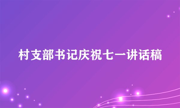 村支部书记庆祝七一讲话稿