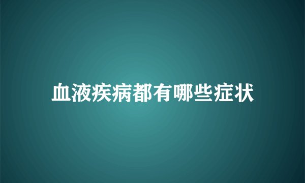 血液疾病都有哪些症状