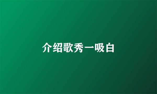 介绍歌秀一吸白